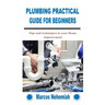 Plumbing Practical Guide for Beginners: Tips and techniques to your Home improvement