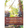 Backyard Orchards: How To Grow Fruit In The City