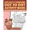 Lets Put It Together Dot to Dot Activity Book - Dot to Dot Counting Books Edition