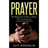 Prayer: The Beginner's Guide to Prayer: How to Connect and Communicate with God