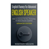 English Fluency For Advanced English Speaker: How To Unlock The Full Potential To Speak English Fluently