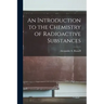 An Introduction to the Chemistry of Radioactive Substances