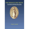 One Message One Truth: The Prophecies of the Blessed Virgin at Fatima, Lourdes, Akita and Other Approved Apparitions