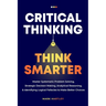 Critical Thinking Think Smarter: Master Systematic Problem Solving, Strategic Decision Making, Analytical Reasoning, and Identifying Logical Fallacies