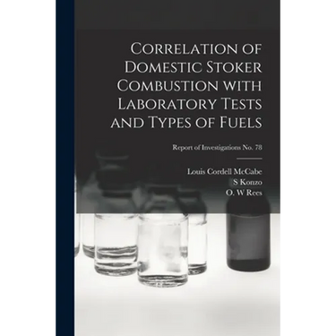 Correlation of Domestic Stoker Combustion With Laboratory Tests and Types of Fuels; Report of Investigations No. 78