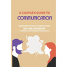 A Couple's Guide to Communication: Understand The Role Of Communication In A Relationship & Improve Your Communication Skills: Communication Rules For