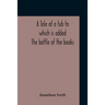 A Tale Of A Tub To Which Is Added The Battle Of The Books, And The Mechanical Operation Of The Spirit Together With The Together With The History Of M