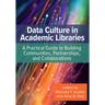 Data Culture in Academic Libraries:: A Practical Guide to Building Communities, Partnerships, and Collaborations