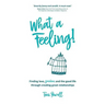 What a Feeling!: Finding love, freedom and the good life through creating great relationships