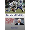 Decade of Futility: How The Leadership of Jerry Jones Transformed America's Team into a 21st Century Debacle, Resulting in the Worst Decad