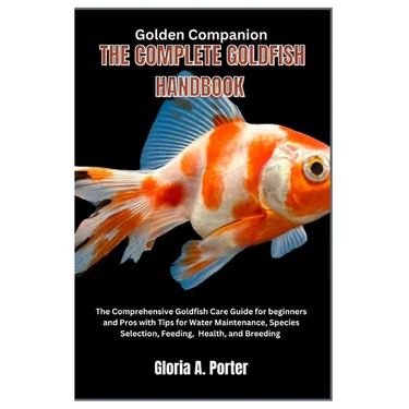 Golden Companion: The Complete Goldfish Handbook: The Comprehensive Goldfish Care Guide for Beginners and Pros with Tips for Water Maint