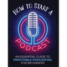 How to Start a Podcast: An Essential Guide to Profitable Podcasting for Beginners.
