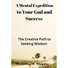 A Mental Expedition to Your God and Success: The Creative Path to Seeking Wisdom