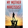 My Mother Is a Narcissist: Understand Your Mother on a Deeper Emotional Level, Heal from Her Narcissistic Abuse, and Make a Revolutionary Recover