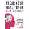 Clear Your Head Trash: How To Create Clarity, Peace & Confidence in Your Life & Work