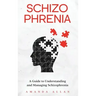 Schizophrenia: A Guide to Understanding and Managing Schizophrenia