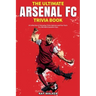 The Ultimate Arsenal FC Trivia Book: A Collection of Amazing Trivia Quizzes and Fun Facts for Die-Hard Gunners Fans!