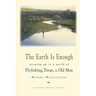 The Earth is Enough: Growing Up in a World of Flyfishing, Trout, & Old Men