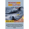Mending Clothes: An Upcycling Stitching Clothing Handbook for Repairing Your Clothes Using Darning, Patching, Sashiko, and Embroidery Techniques and D