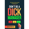 Don't Be a Dick Manager: The Down & Dirty Guide to Management