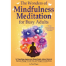 The Wonders of Mindfulness Meditation for Busy Adults: In 7 Easy Steps, Improve your Mental Health, Achieve Work-Life Harmony, Manage Chronic Pain, an