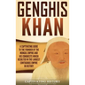Genghis Khan: A Captivating Guide to the Founder of the Mongol Empire and His Conquests Which Resulted in the Largest Contiguous Empire in History