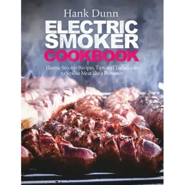 Electric Smoker Cookbook: Electric Smoker Recipes, Tips, and Techniques to Smoke Meat like a Pitmaster