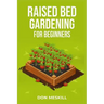 Raised Bed Gardening for Beginners: A Step-by-Step Guide to Growing Your Own Vegetables, Herbs, and Flowers (2023 Crash Course for Beginners)