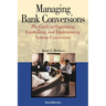 Managing Bank Conversions: The Guide to Organizing, Controlling and Implementing Systems Conversions