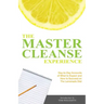 The Master Cleanse Experience: Day-To-Day Accounts of What to Expect and How to Succeed on the Lemonade Diet