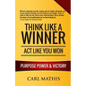 Think Like A Winner - Act Like You Won: Unleashing POWER, PURPOSE, and VICTORY in Your Life