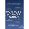 How To Be A Cancer Patient: A Proven approach for Optimizing Your Role in Your Cancer Treatment