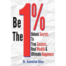 Be The One Percent: Unlock Secrets to True Success, Real Wealth & Ultimate Happiness
