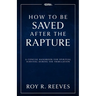 How to Be Saved After the Rapture: A Concise Handbook for Spiritual Survival During the Tribulation
