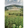 Backpacking Tennessee: Overnight Trail Adventures from the Mississippi River to the Appalachian Mountains