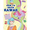 How to Draw Kawaii: Learn to Draw Super Cute Stuff - Animals, Chibi, Items, Flowers, Food, Magical Creatures and More!