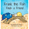 Frank the Fish Finds a Friend (A Portion of All Proceeds Donated to Support Friendship)
