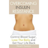 Overcoming Insulin Resistance: Control Blood Sugar, Lose the Belly, Get You Life Back
