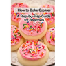 How to Bake Cookies: A Step-by-Step Guide for Beginners: Cookies cookbook
