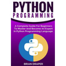 Python Programming: A Complete Guide For Beginners To Master And Become An Expert In Python Programming Language