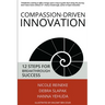Compassion-Driven Innovation: 12 Steps for Breakthrough Success