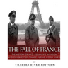 The Fall of France: The History of Nazi Germany's Invasion and Conquest of France During World War II