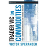 Trader Vic on Commodities: What's Unknown, Misunderstood, and Too Good to Be True