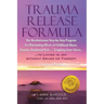 Trauma Release Formula: The Revolutionary Step-By-Step Program for Eliminating Effects of Childhood Abuse, Trauma, Emotional Pain, and Crippling Inner