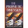 The Prophetic Dimension: A Divine Revelation Of How To Accurately Prophesy And Operate In The Prophetic Realm Of God
