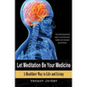 Let Meditation Be Your Medicine: A Healthier Way To Life And Living
