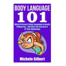 Body Language 101: What A Person's Body Language Is Really Telling You...And How You Can Use It To Your Advantage