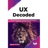 UX Decoded: Think and Implement User-Centered Research Methodologies, and Expert-Led UX Best Practices
