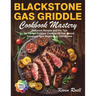 Blackstone Gas Griddle Cookbook Mastery: Delicious Recipes and Pro Tips for Perfect Outdoor Cooking All Year Round. Transform from Beginner to Grill M