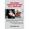 Profiteering, Corruption and Fraud in U. S. Health Care